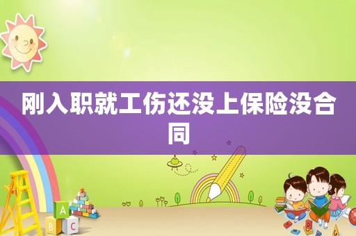 刚入职就工伤还没上保险没合同 刚入职就工伤还没上保险没合同