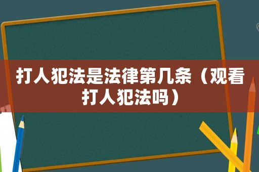 打人犯法是法律第几条(观看打人犯法吗) 打人犯法是法律第几条(观看打人犯法吗)