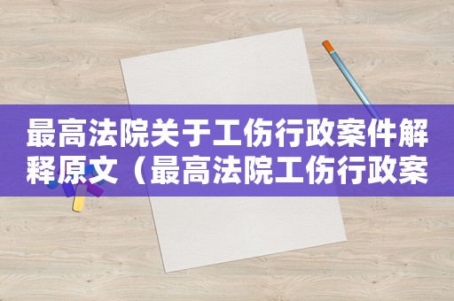 最高法院关于工伤行政案件解释原文(最高法院工伤行政案件问答) 最高法院关于工伤行政案件解释原文(最高法院工伤行政案件问答)