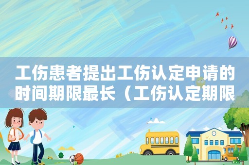 工伤患者提出工伤认定申请的时间期限最长(工伤认定期限过工伤不予认定后) 工伤患者提出工伤认定申请的时间期限最长(工伤认定期限过工伤不予认定后)