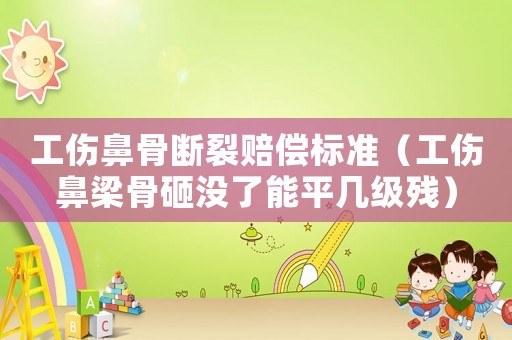工伤鼻骨断裂赔偿标准（工伤鼻梁骨砸没了能平几级残）