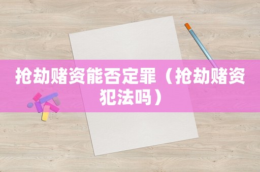 抢劫赌资能否定罪（抢劫赌资犯法吗）