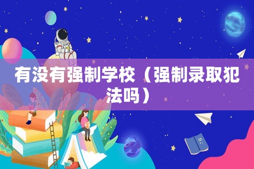 有没有强制学校(强制录取犯法吗) 有没有强制学校(强制录取犯法吗)