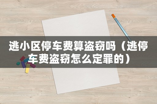逃小区停车费算盗窃吗(逃停车费盗窃怎么定罪的) 逃小区停车费算盗窃吗(逃停车费盗窃怎么定罪的)