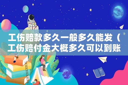 工伤赔款多久一般多久能发(工伤赔付金大概多久可以到账) 工伤赔款多久一般多久能发(工伤赔付金大概多久可以到账)