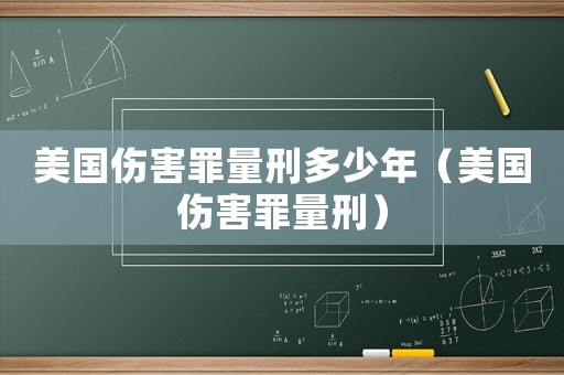 美国伤害罪量刑多少年(美国伤害罪量刑) 美国伤害罪量刑多少年(美国伤害罪量刑)