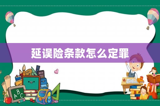 延误险条款怎么定罪 延误险条款怎么定罪