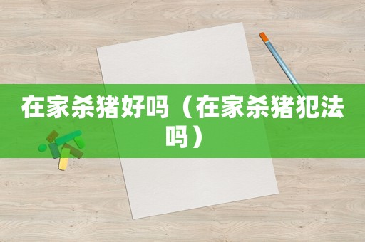 在家杀猪好吗（在家杀猪犯法吗）