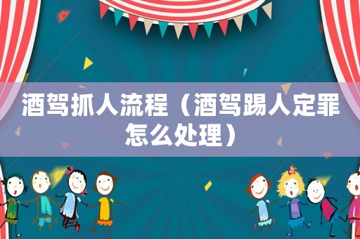 酒驾抓人流程（酒驾踢人定罪怎么处理）