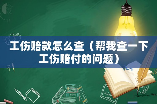 工伤赔款怎么查(帮我查一下工伤赔付的问题) 工伤赔款怎么查(帮我查一下工伤赔付的问题)