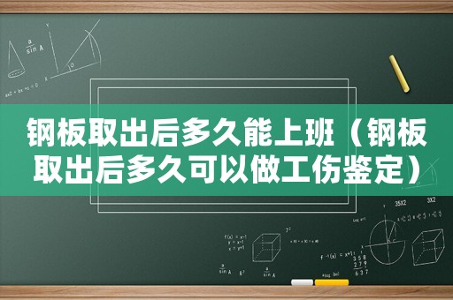 钢板取出后多久能上班（钢板取出后多久可以做工伤鉴定）