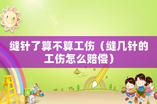 缝针了算不算工伤（缝几针的工伤怎么赔偿）