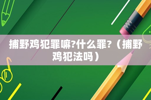 捕野鸡犯罪嘛?什么罪?(捕野鸡犯法吗) 捕野鸡犯罪嘛?什么罪?(捕野鸡犯法吗)
