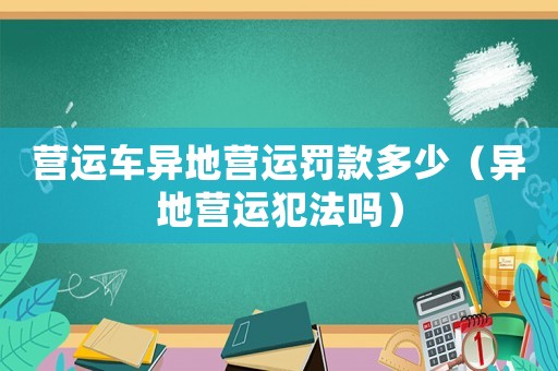 营运车异地营运罚款多少(异地营运犯法吗) 营运车异地营运罚款多少(异地营运犯法吗)