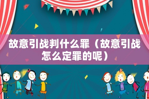故意引战判什么罪（故意引战怎么定罪的呢）