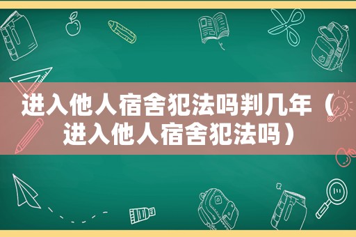 进入他人宿舍犯法吗判几年（进入他人宿舍犯法吗）