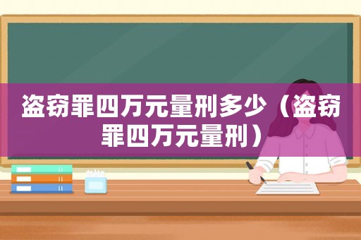 盗窃罪四万元量刑多少（盗窃罪四万元量刑）