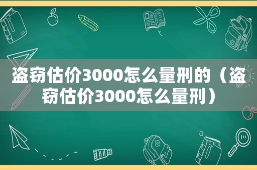 盗窃估价3000怎么量刑的(盗窃估价3000怎么量刑) 盗窃估价3000怎么量刑的(盗窃估价3000怎么量刑)