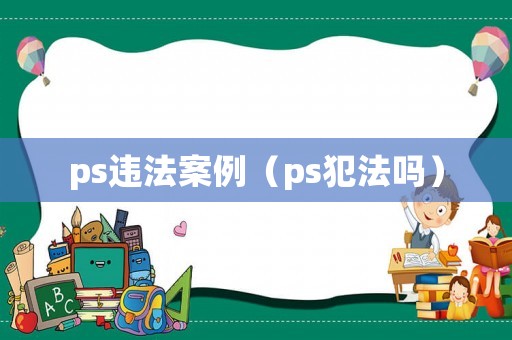 ps违法案例（ps犯法吗）