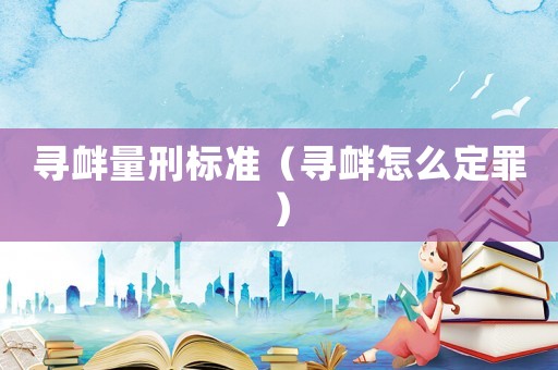 寻衅量刑标准(寻衅怎么定罪) 寻衅量刑标准(寻衅怎么定罪)