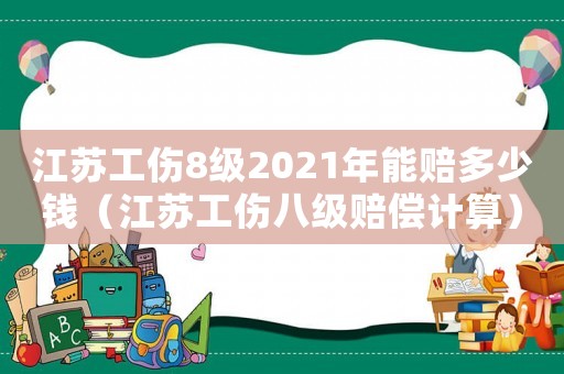 江苏工伤8级2021年能赔多少钱(江苏工伤八级赔偿计算) 江苏工伤8级2021年能赔多少钱(江苏工伤八级赔偿计算)