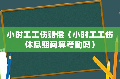 小时工工伤赔偿(小时工工伤休息期间算考勤吗) 小时工工伤赔偿(小时工工伤休息期间算考勤吗)