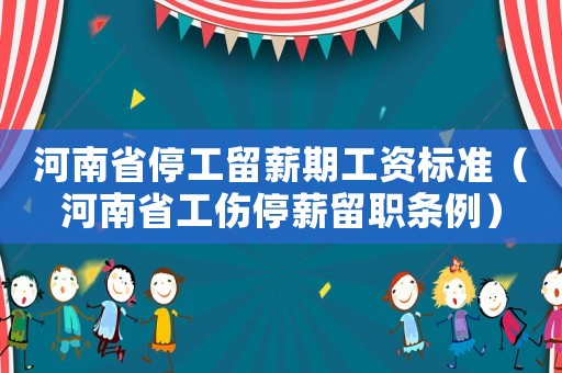 河南省停工留薪期工资标准（河南省工伤停薪留职条例）