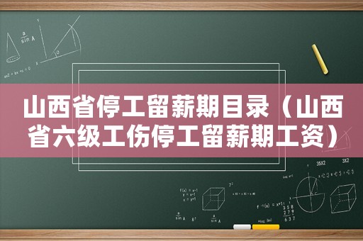 山西省停工留薪期目录（山西省六级工伤停工留薪期工资）