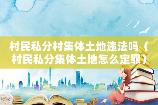 村民私分村集体土地违法吗（村民私分集体土地怎么定罪）