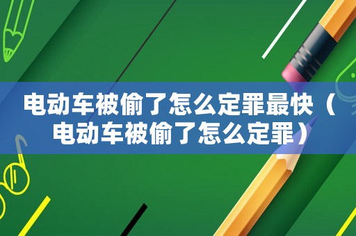电动车被偷了怎么定罪最快（电动车被偷了怎么定罪）