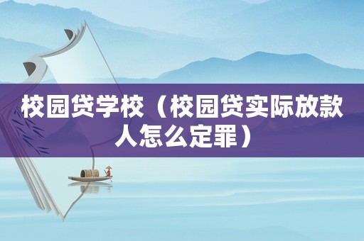 校园贷学校（校园贷实际放款人怎么定罪）