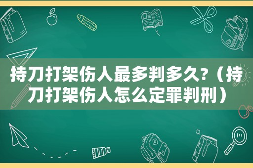持刀打架伤人最多判多久?（持刀打架伤人怎么定罪判刑）