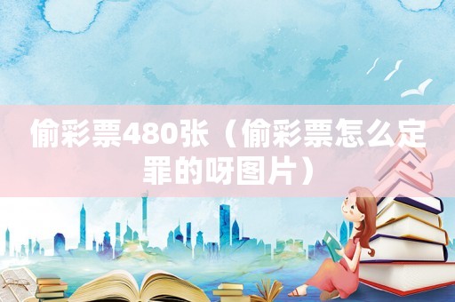 偷彩票480张（偷彩票怎么定罪的呀图片）