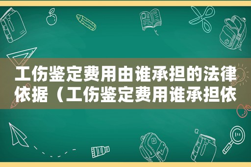 工伤鉴定费用由谁承担的法律依据(工伤鉴定费用谁承担依据) 工伤鉴定费用由谁承担的法律依据(工伤鉴定费用谁承担依据)