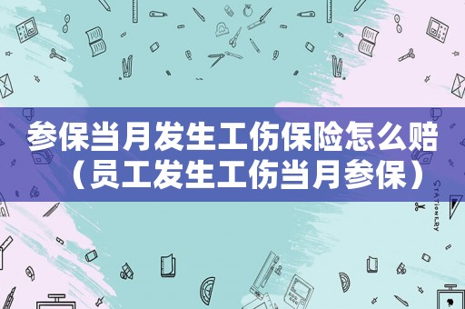 参保当月发生工伤保险怎么赔（员工发生工伤当月参保）