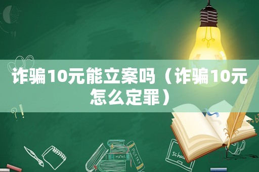 诈骗10元能立案吗(诈骗10元怎么定罪) 诈骗10元能立案吗(诈骗10元怎么定罪)