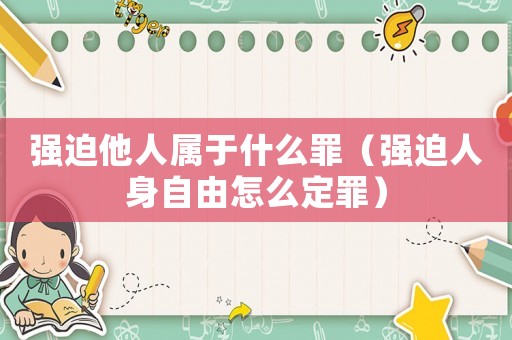 强迫他人属于什么罪（强迫人身自由怎么定罪）