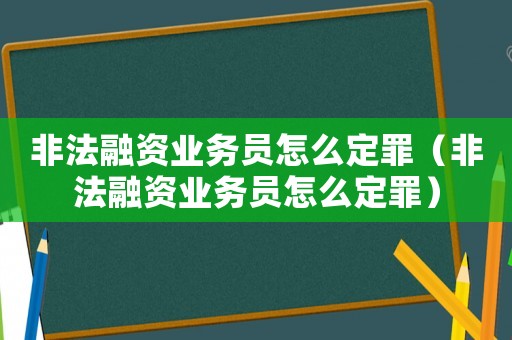 非法融资业务员怎么定罪(非法融资业务员怎么定罪) 非法融资业务员怎么定罪(非法融资业务员怎么定罪)