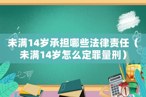 未满14岁承担哪些法律责任（未满14岁怎么定罪量刑）