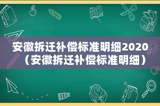 安徽拆迁补偿标准明细2020(安徽拆迁补偿标准明细) 安徽拆迁补偿标准明细2020(安徽拆迁补偿标准明细)