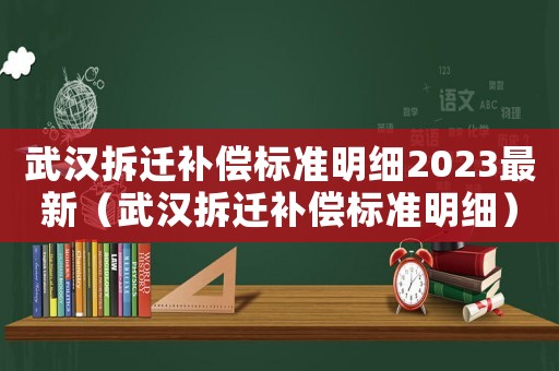 武汉拆迁补偿标准明细2023最新(武汉拆迁补偿标准明细) 武汉拆迁补偿标准明细2023最新(武汉拆迁补偿标准明细)