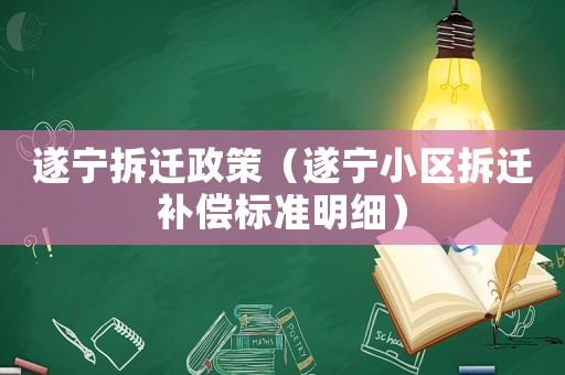 遂宁拆迁政策（遂宁小区拆迁补偿标准明细）