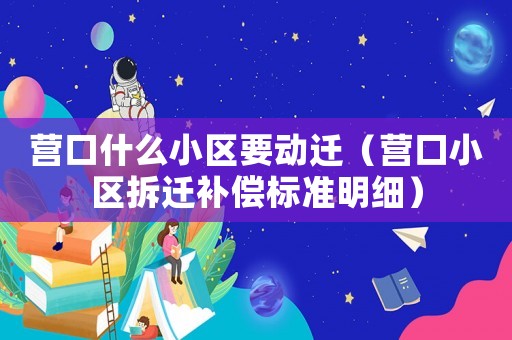 营口什么小区要动迁（营口小区拆迁补偿标准明细）