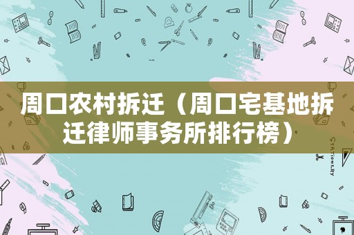 周口农村拆迁（周口宅基地拆迁律师事务所排行榜）