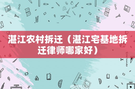 湛江农村拆迁(湛江宅基地拆迁律师哪家好) 湛江农村拆迁(湛江宅基地拆迁律师哪家好)