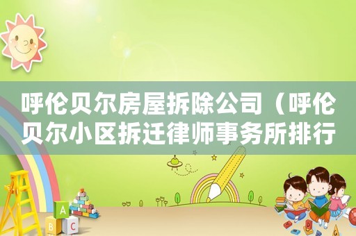 呼伦贝尔房屋拆除公司(呼伦贝尔小区拆迁律师事务所排行榜) 呼伦贝尔房屋拆除公司(呼伦贝尔小区拆迁律师事务所排行榜)