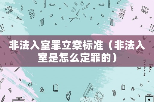 非法入室罪立案标准（非法入室是怎么定罪的）