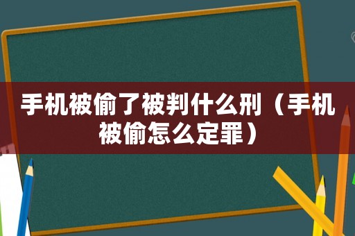 手机被偷了被判什么刑(手机被偷怎么定罪) 手机被偷了被判什么刑(手机被偷怎么定罪)