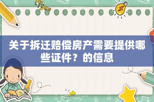 关于拆迁赔偿房产需要提供哪些证件？的信息