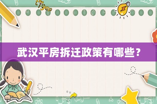 武汉平房拆迁政策有哪些? 武汉平房拆迁政策有哪些?